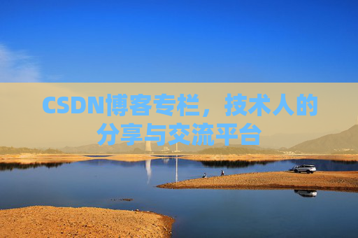CSDN博客专栏，技术人的分享与交流平台